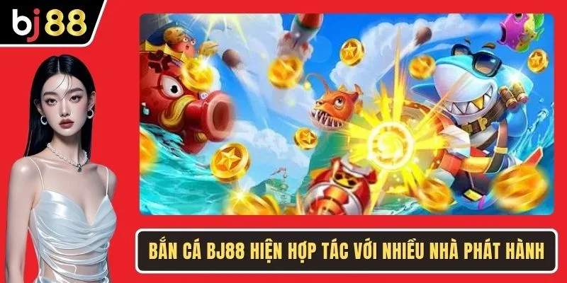 Bắn cá BJ88 hiện hợp tác với nhiều nhà phát hành