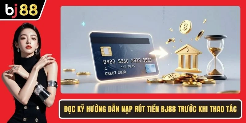 Đọc kỹ hướng dẫn nạp rút tiền BJ88 trước khi thao tác