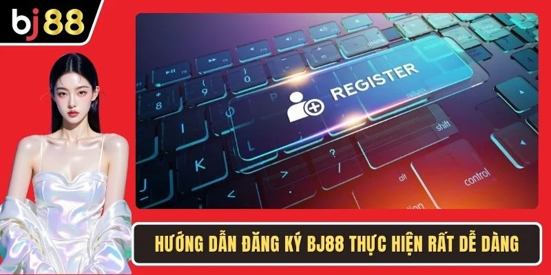 Hướng dẫn đăng ký BJ88 thực hiện rất dễ dàng
