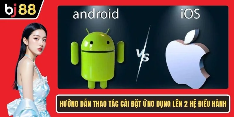 Hướng dẫn thao tác cài đặt ứng dụng lên 2 hệ điều hành