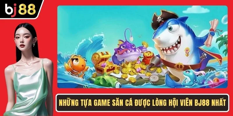 Những tựa game săn cá được lòng hội viên BJ88 nhất