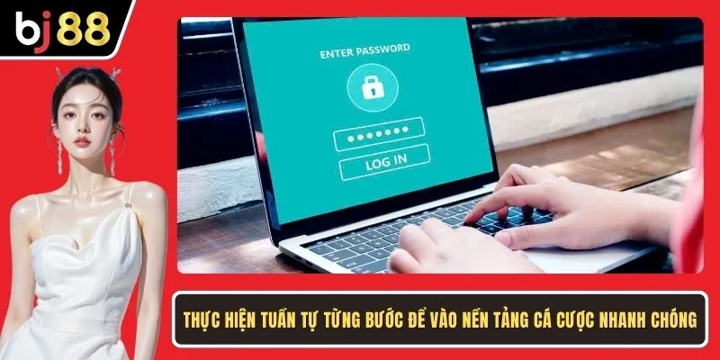 Thực hiện tuần tự từng bước để vào nền tảng cá cược nhanh chóng